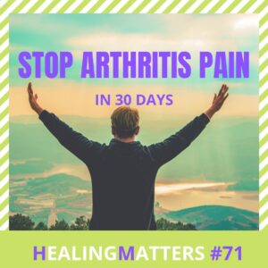 Stop Arthritis Pain In 30 Days: HealingMatters 71